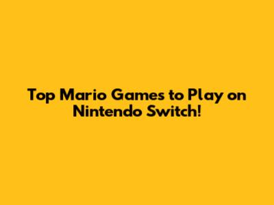 Top Mario Games to Play on Nintendo Switch!