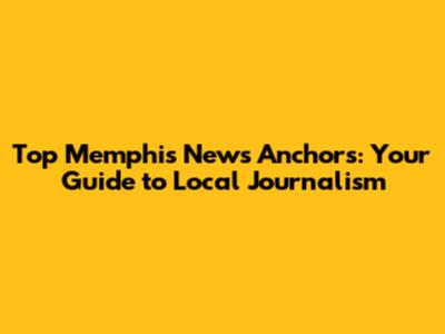 Top Memphis News Anchors: Your Guide to Local Journalism