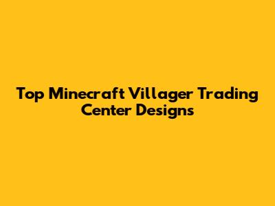 Top Minecraft Villager Trading Center Designs