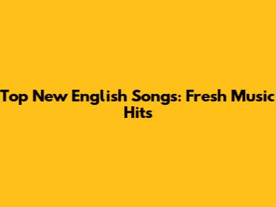 Top New English Songs: Fresh Music Hits