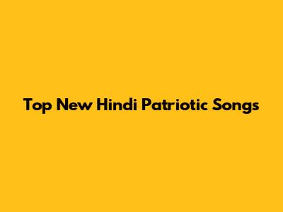 Top New Hindi Patriotic Songs