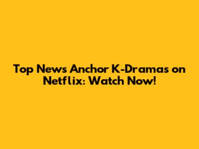 Top News Anchor K-Dramas on Netflix: Watch Now!