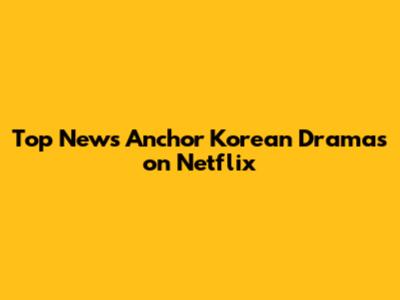 Top News Anchor Korean Dramas on Netflix