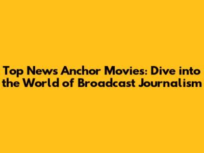 Top News Anchor Movies: Dive into the World of Broadcast Journalism