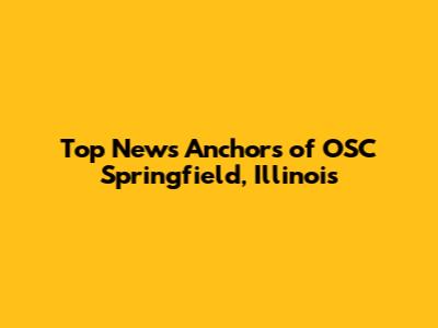 Top News Anchors of OSC Springfield, Illinois