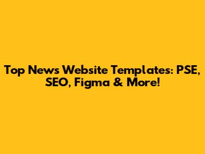 Top News Website Templates: PSE, SEO, Figma & More!