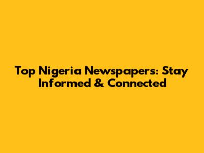 Top Nigeria Newspapers: Stay Informed & Connected