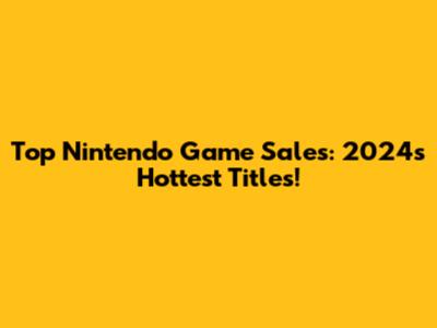 Top Nintendo Game Sales: 2024's Hottest Titles!