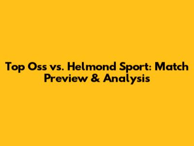 Top Oss vs. Helmond Sport: Match Preview & Analysis