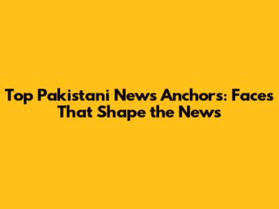 Top Pakistani News Anchors: Faces That Shape the News