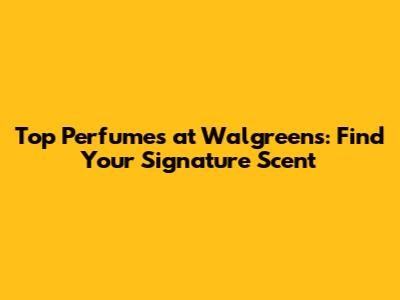 Top Perfumes at Walgreens: Find Your Signature Scent