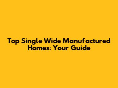 Top Single Wide Manufactured Homes: Your Guide