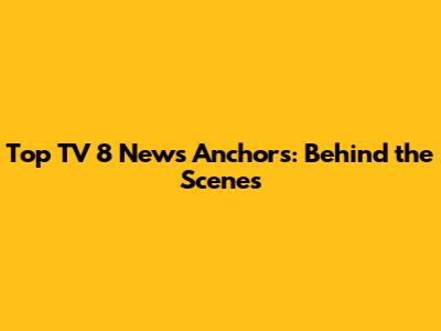 Top TV 8 News Anchors: Behind the Scenes