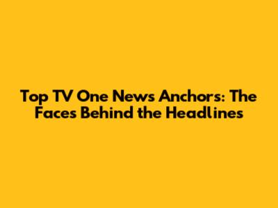 Top TV One News Anchors: The Faces Behind the Headlines
