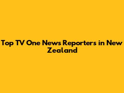 Top TV One News Reporters in New Zealand