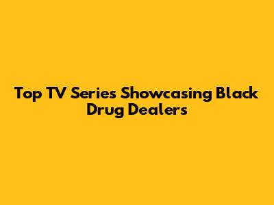 Top TV Series Showcasing Black Drug Dealers