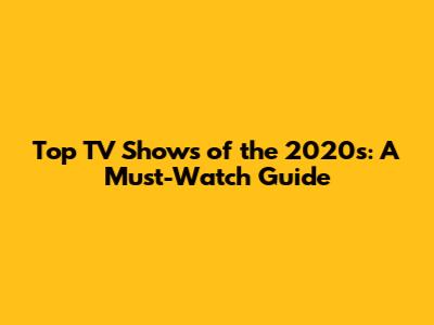Top TV Shows of the 2020s: A Must-Watch Guide