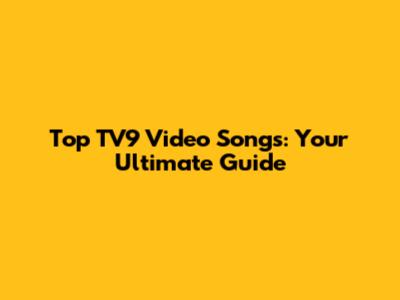 Top TV9 Video Songs: Your Ultimate Guide