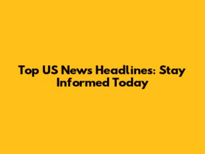 Top US News Headlines: Stay Informed Today