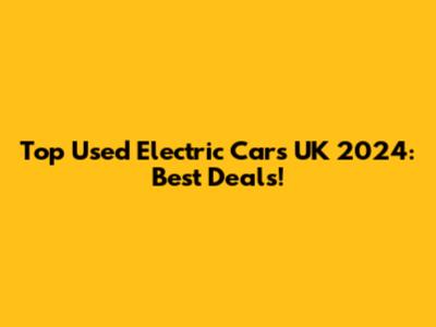 Top Used Electric Cars UK 2024: Best Deals!