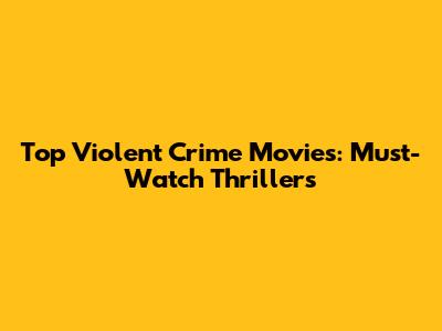 Top Violent Crime Movies: Must-Watch Thrillers