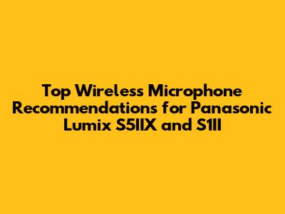 Top Wireless Microphone Recommendations for Panasonic Lumix S5IIX and S1II