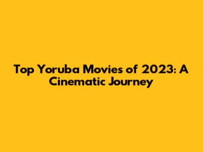 Top Yoruba Movies of 2023: A Cinematic Journey