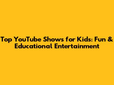 Top YouTube Shows for Kids: Fun & Educational Entertainment