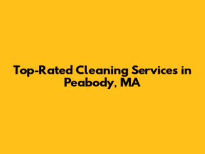 Top-Rated Cleaning Services in Peabody, MA
