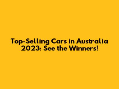 Top-Selling Cars in Australia 2023: See the Winners!