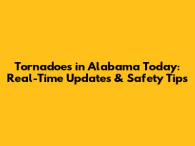 Tornadoes in Alabama Today: Real-Time Updates & Safety Tips