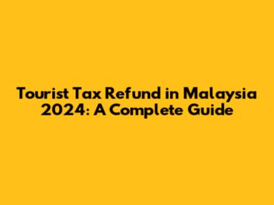 Tourist Tax Refund in Malaysia 2024: A Complete Guide