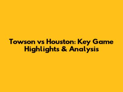 Towson vs Houston: Key Game Highlights & Analysis