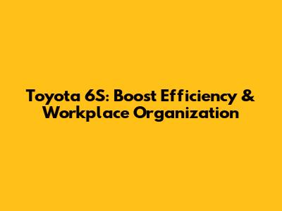 Toyota 6S: Boost Efficiency & Workplace Organization