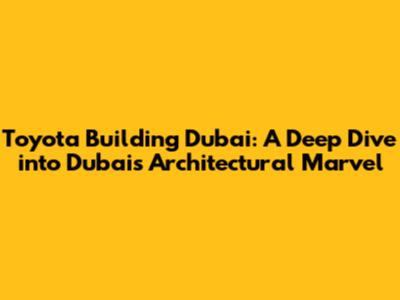 Toyota Building Dubai: A Deep Dive into Dubai's Architectural Marvel