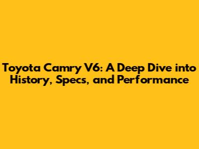 Toyota Camry V6: A Deep Dive into History, Specs, and Performance