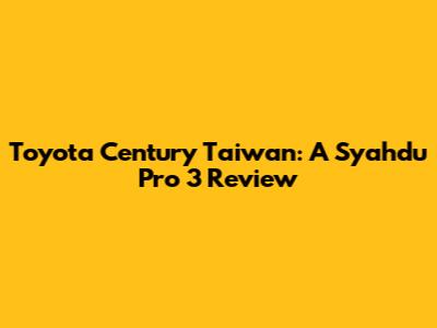 Toyota Century Taiwan: A Syahdu Pro 3 Review