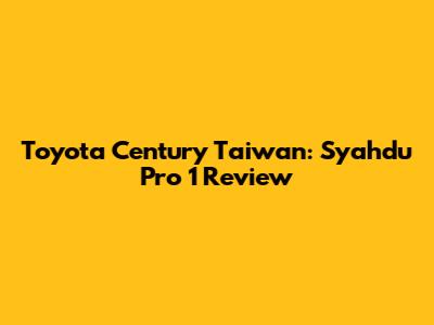 Toyota Century Taiwan: Syahdu Pro 1 Review