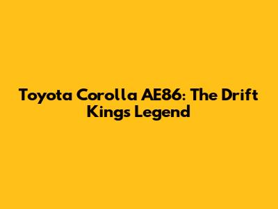 Toyota Corolla AE86: The Drift King's Legend