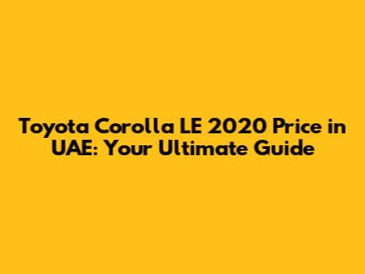 Toyota Corolla LE 2020 Price in UAE: Your Ultimate Guide