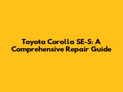 Toyota Corolla SE-S: A Comprehensive Repair Guide