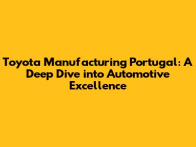Toyota Manufacturing Portugal: A Deep Dive into Automotive Excellence