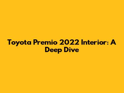 Toyota Premio 2022 Interior: A Deep Dive