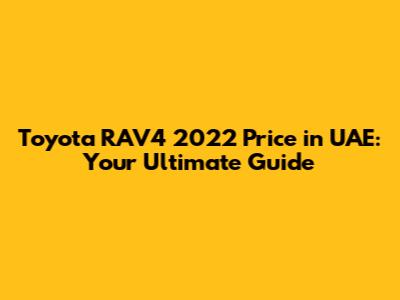 Toyota RAV4 2022 Price in UAE: Your Ultimate Guide