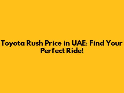 Toyota Rush Price in UAE: Find Your Perfect Ride!