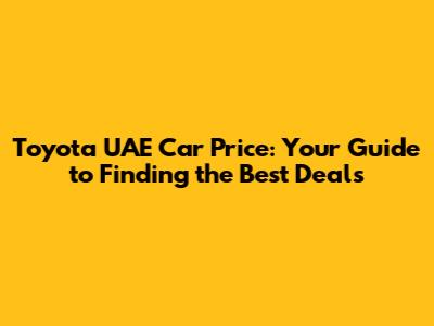 Toyota UAE Car Price: Your Guide to Finding the Best Deals