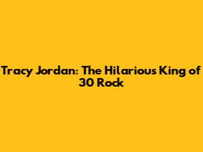 Tracy Jordan: The Hilarious King of 30 Rock