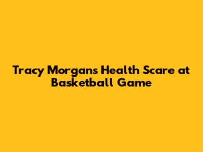 Tracy Morgan's Health Scare at Basketball Game