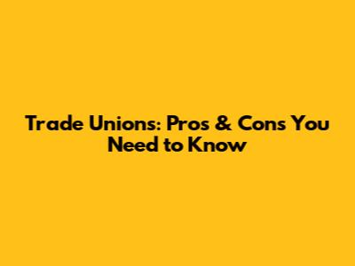 Trade Unions: Pros & Cons You Need to Know