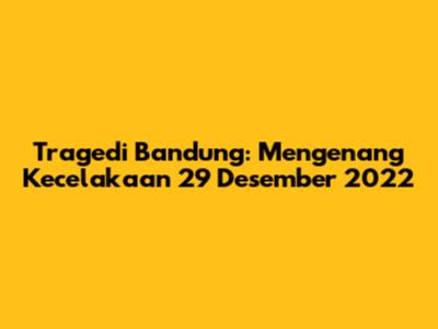 Tragedi Bandung: Mengenang Kecelakaan 29 Desember 2022